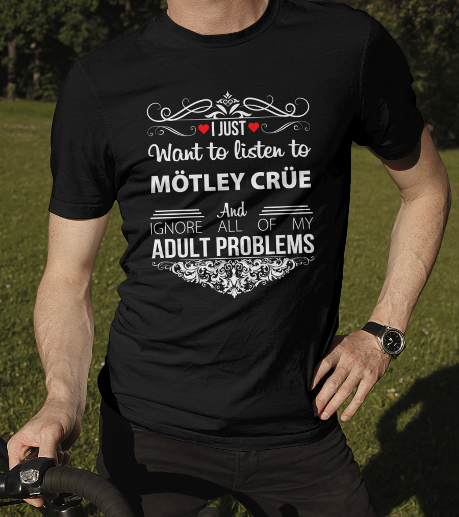 I Just Want To Listen To Mötley Crüe And Ignore All Of My Adult Problems T-Shirt