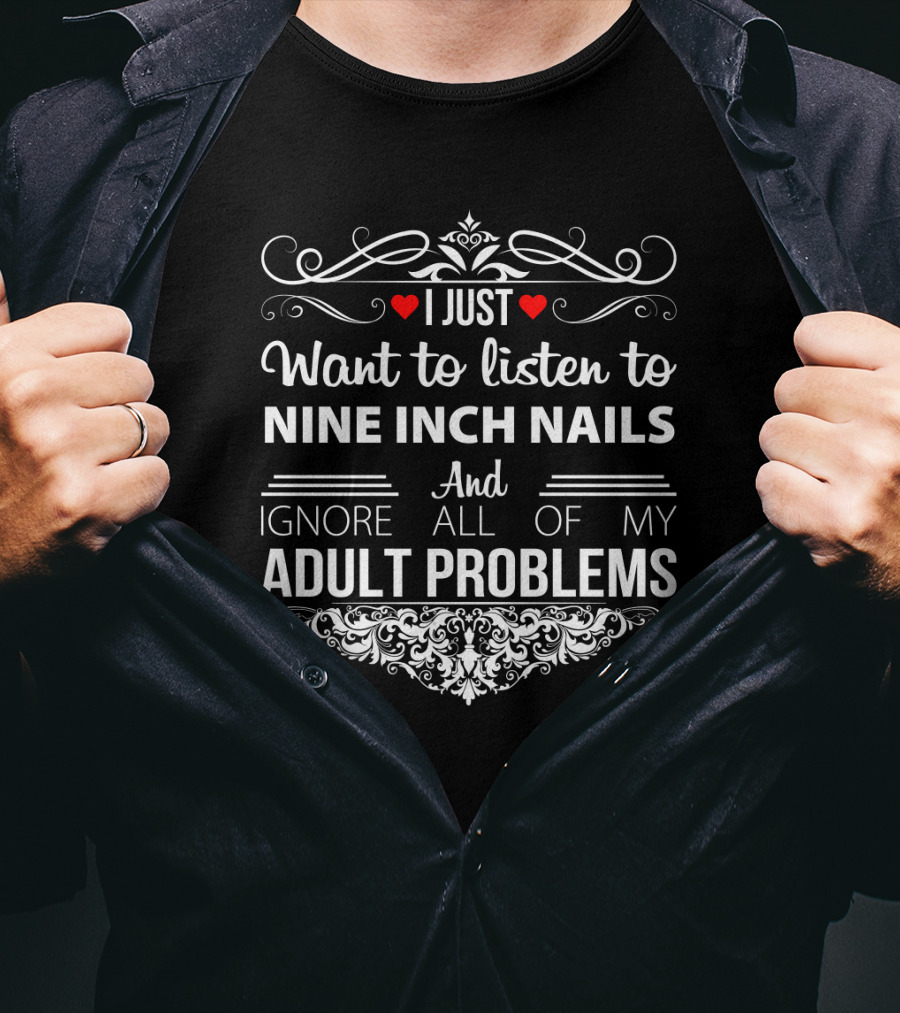 I Just Want To Listen To Nine Inch Nails And Ignore All Of My Adult Problems T-Shirt