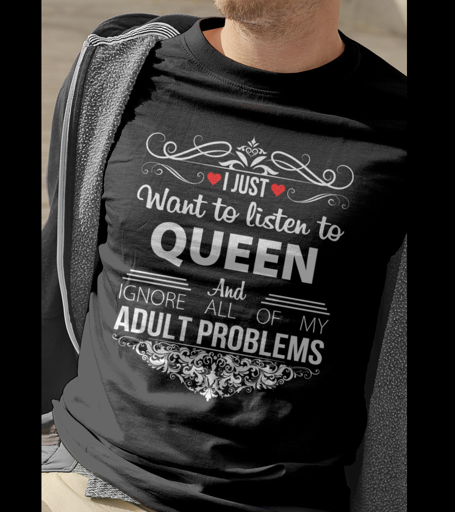 I Just Want To Listen To Queen And Ignore All Of My Adult Problems T-Shirt
