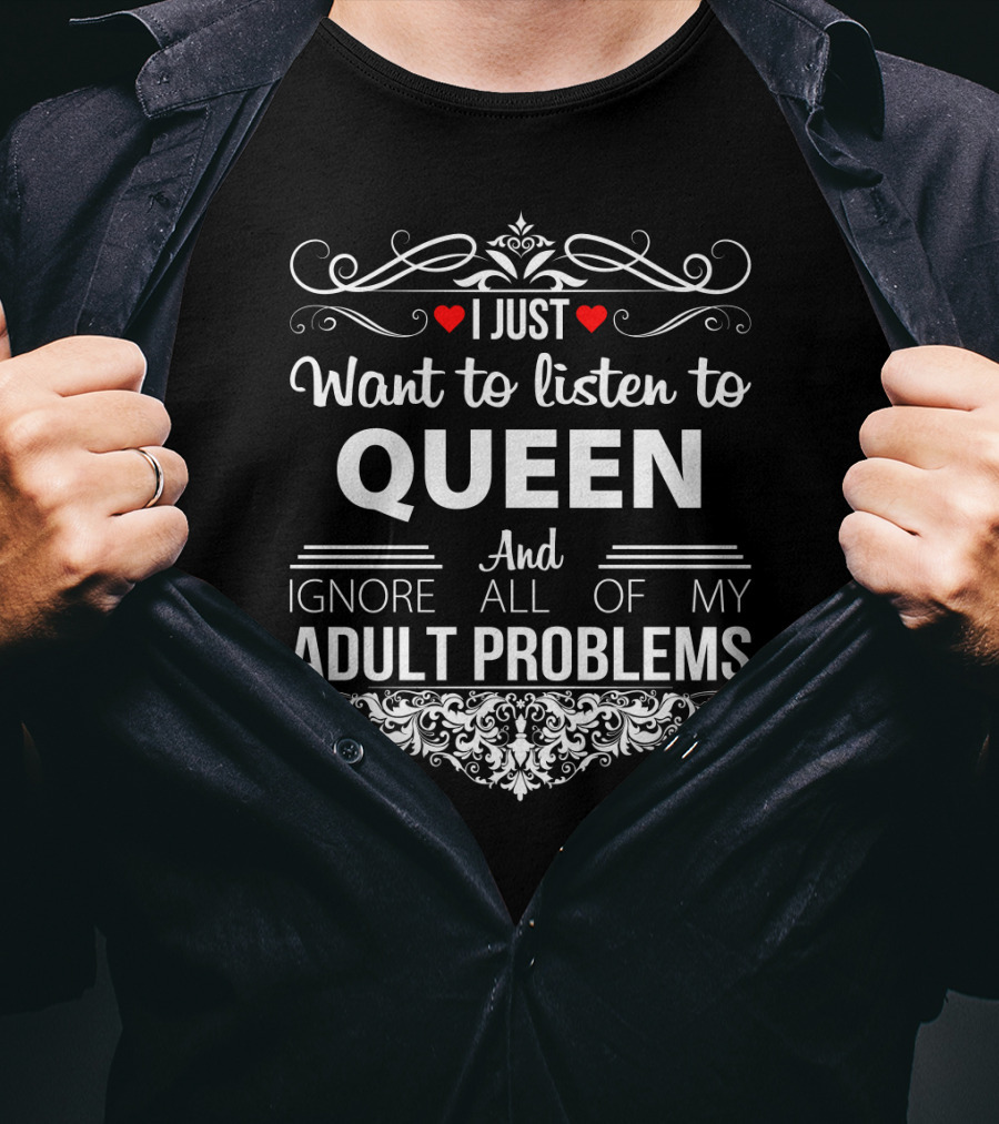 I Just Want To Listen To Queen And Ignore All Of My Adult Problems T-Shirt