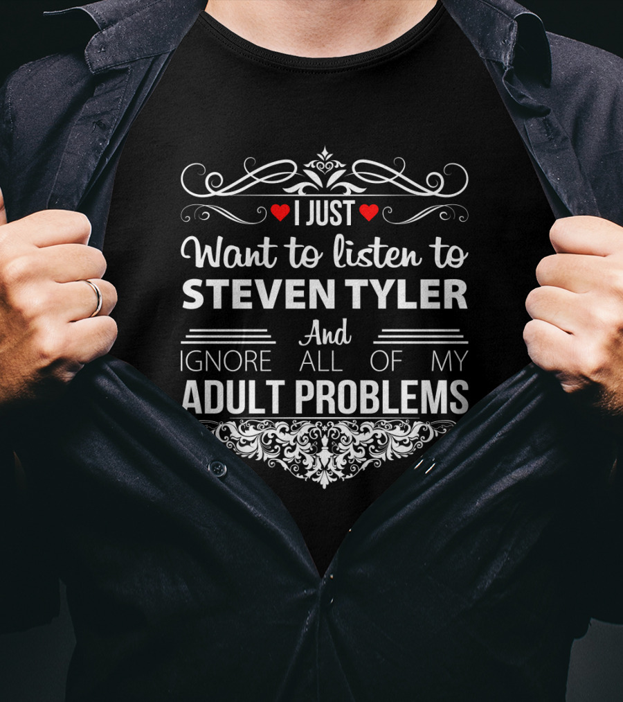 I Just Want To Listen To Steven Tyler And Ignore All Of My Adult Problems T-Shirt