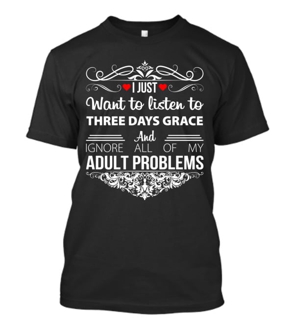 I Just Want To Listen To Three Days Grace And Ignore All Of My Adult Problems T-Shirt