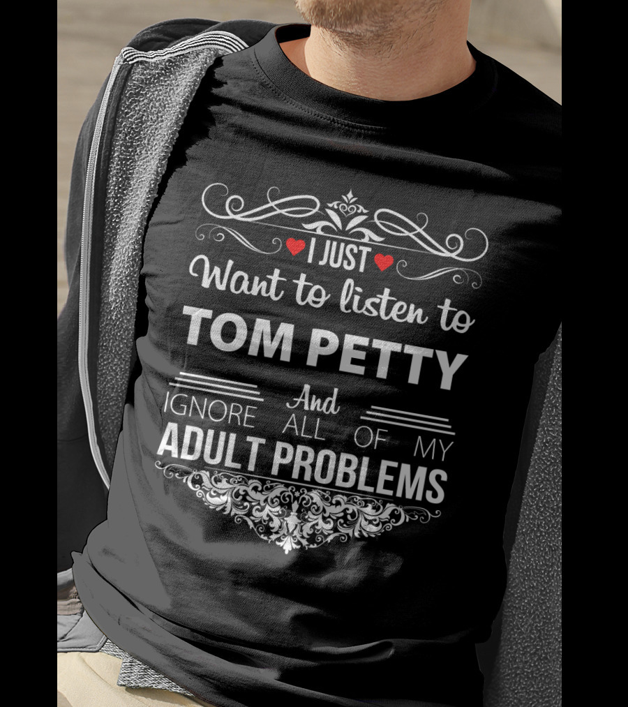 I Just Want To Listen To Tom Petty And Ignore All Of My Adult Problems T-Shirt