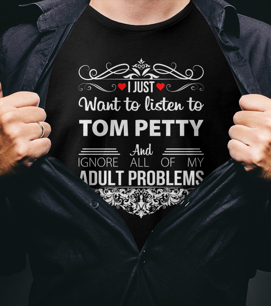 I Just Want To Listen To Tom Petty And Ignore All Of My Adult Problems T-Shirt