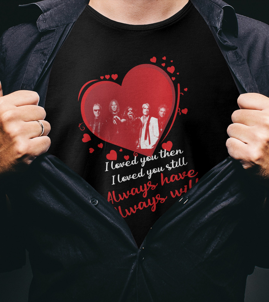 I Loved You Then I Loved You Still Always Have Always Will Aerosmith Heart Band Members T-Shirt