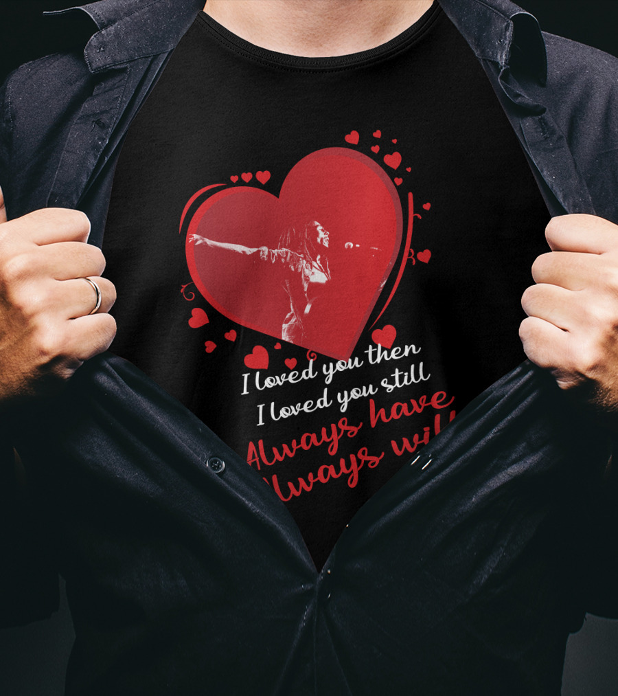 Bob Marley I Loved You Then I Loved You Still Always Have Always Will T-Shirt