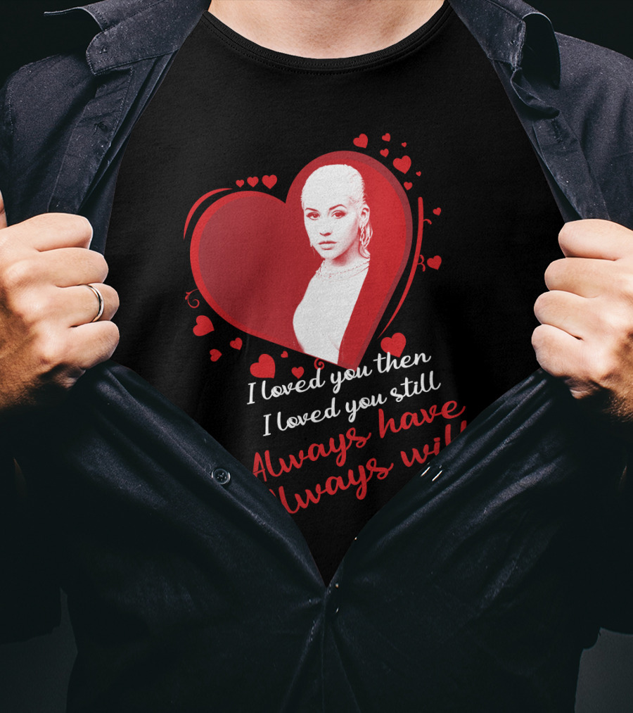 Christina Aguilera I Loved You Then I Loved You Still Always Have Always Will T-Shirt