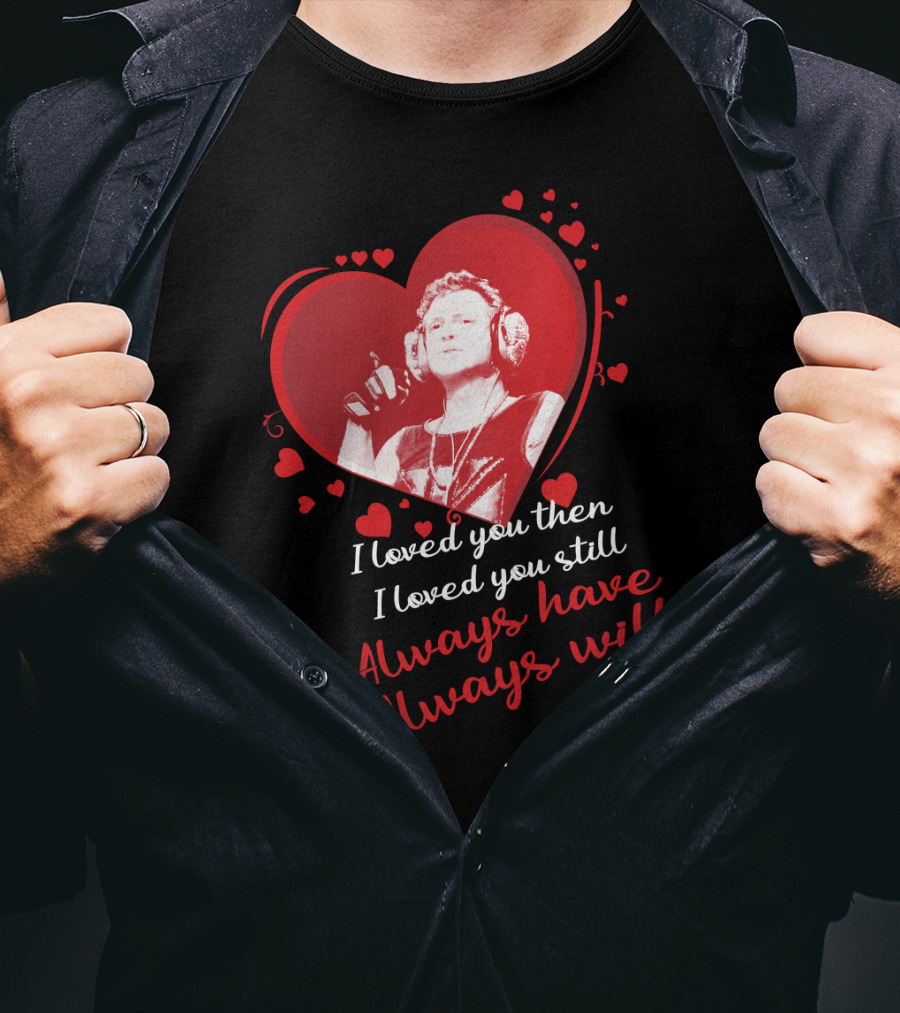 Def Leppard I Loved You Then I Loved You Still Always Have Always Will Red Heart T-Shirt