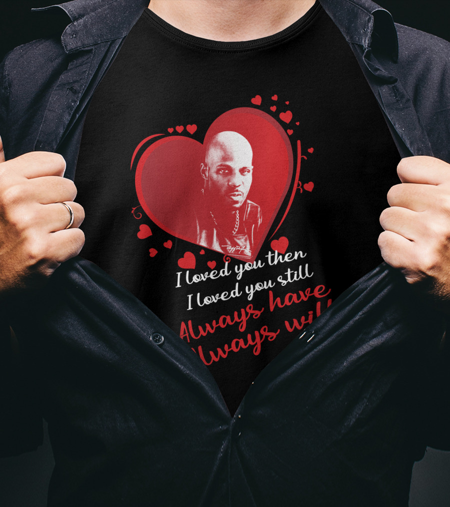 Dmx Music I Loved You Then I Loved You Still Always Have Always Will T-Shirt