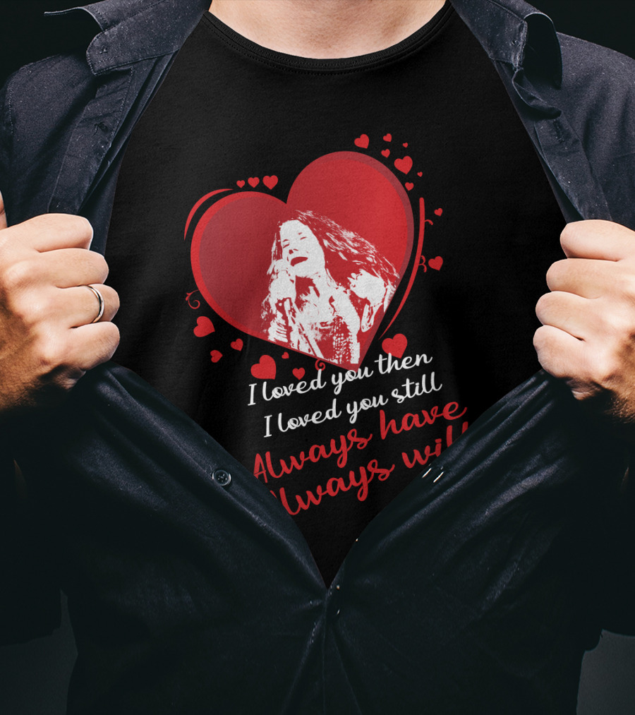 Janis Joplin Heart Design With I Loved You Then I Loved You Still Always Have Always Will Text T-Shirt