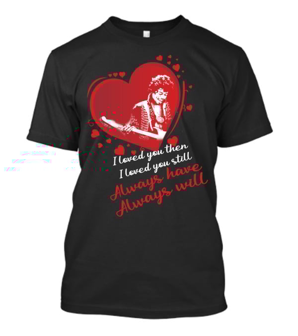Jimi Hendrix I Loved You Then I Loved You Still Always Have Always Will T-Shirt