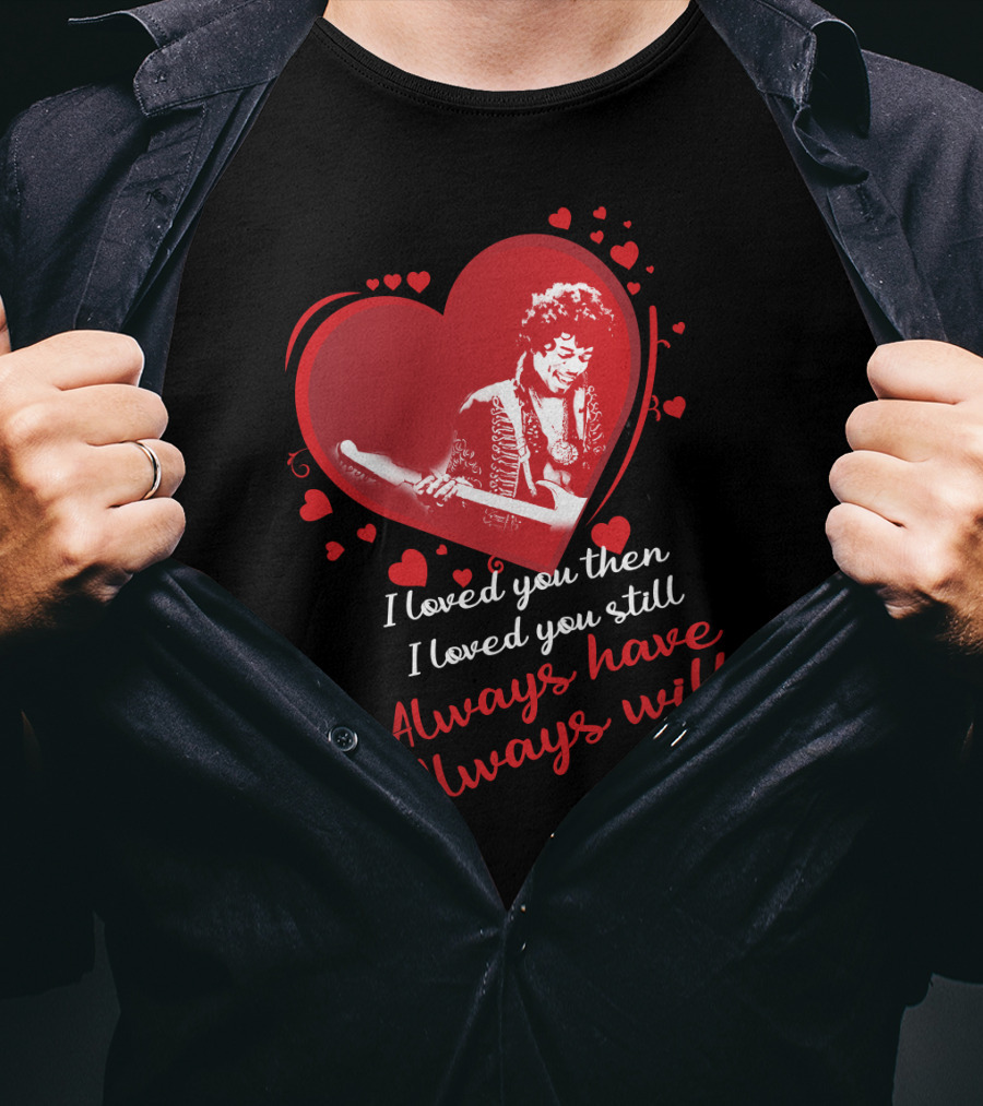 Jimi Hendrix I Loved You Then I Loved You Still Always Have Always Will T-Shirt