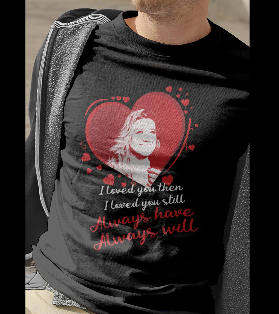 Kelly Clarkson I Loved You Then I Loved You Still Always Have Always Will T-Shirt