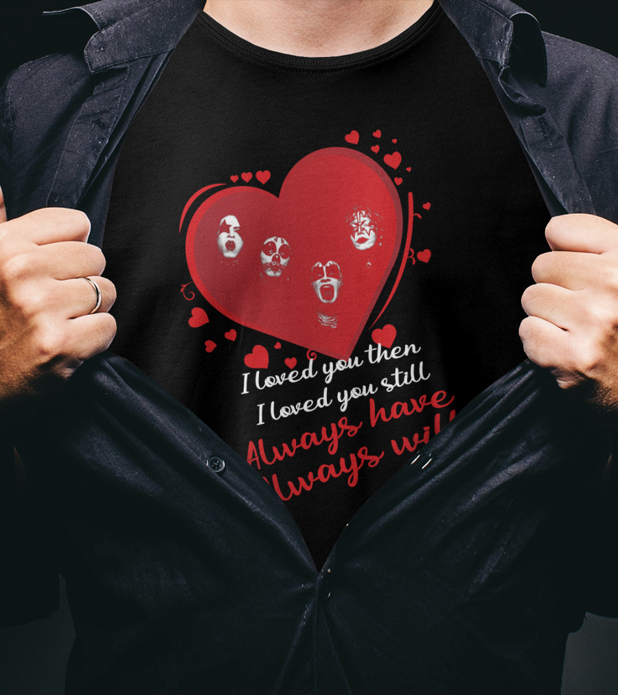 I Loved You Then I Loved You Still Always Have Always Will Kiss Heart Faces T-Shirt