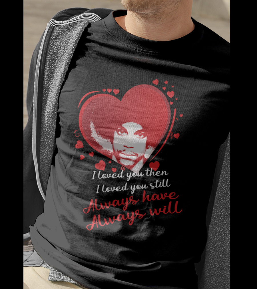 Prince I Loved You Then I Loved You Still Always Have Always Will T-Shirt