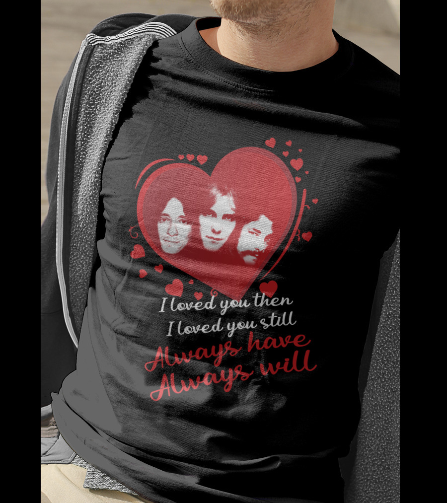 Rush I Loved You Then I Love You Still Always Have Always Will T-Shirt
