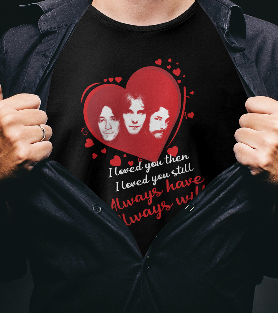 Rush I Loved You Then I Love You Still Always Have Always Will T-Shirt