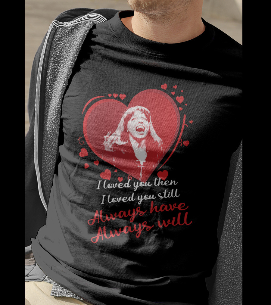 Tina Turner I Loved You Then I Loved You Still Always Have Always Will T-Shirt