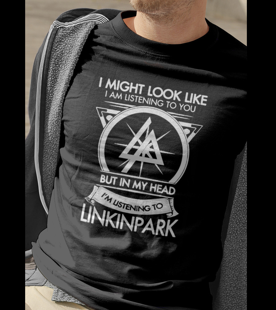 I Might Look Like I Am Listening To You But In My Head I'm Listening To Linkin Park T-Shirt