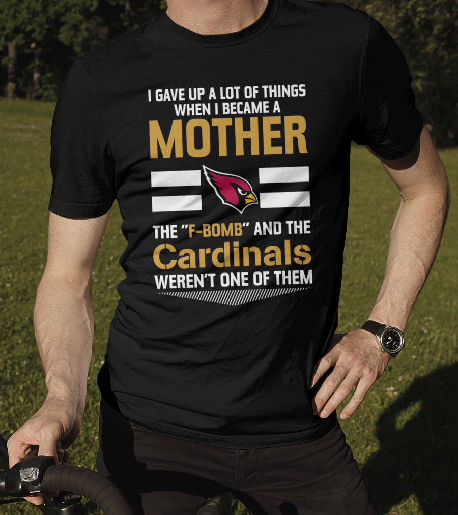I Gave Up A Lot Of Things When I Became A Mother The F-Bomb And The Cardinals Weren't One Of Them T-Shirt