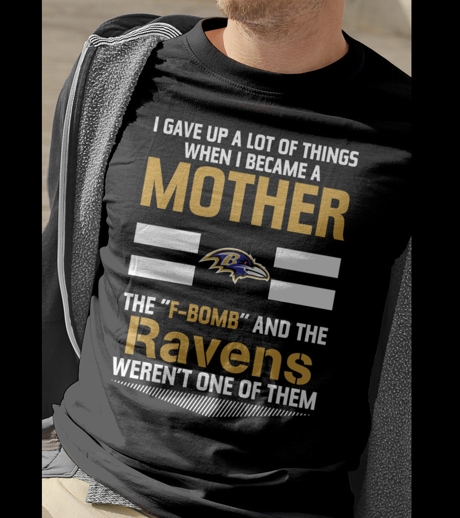 I Gave Up A Lot Of Things When I Became A Mother The F-Bomb And The Ravens Weren't One Of Them T-Shirt