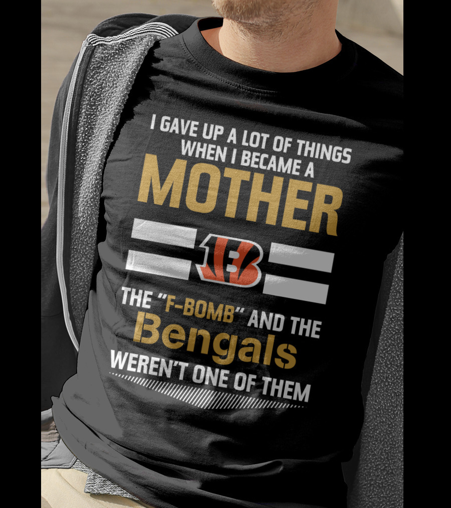 I Gave Up A Lot Of Things When I Became A Mother The F-Bomb And The Bengals Weren't One Of Them B T-Shirt
