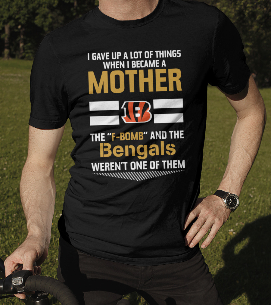 I Gave Up A Lot Of Things When I Became A Mother The F-Bomb And The Bengals Weren't One Of Them B T-Shirt