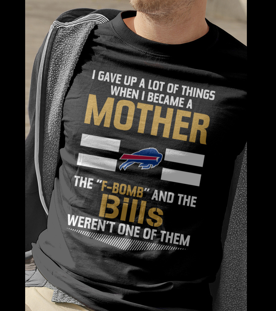 I Gave Up A Lot Of Things When I Became A Mother The F-Bomb And The Bills Weren't One Of Them Buffalo Bills T-Shirt