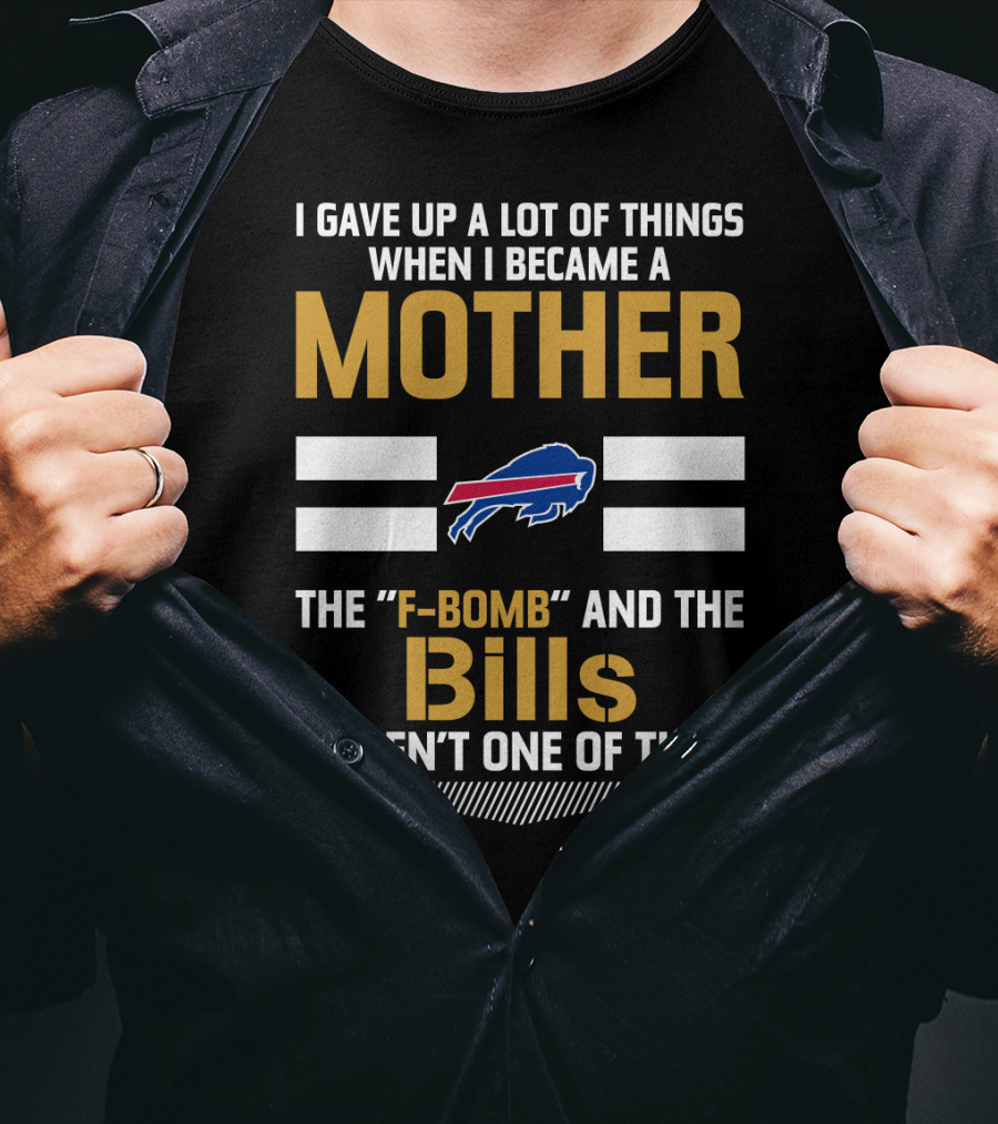 I Gave Up A Lot Of Things When I Became A Mother The F-Bomb And The Bills Weren't One Of Them Buffalo Bills T-Shirt