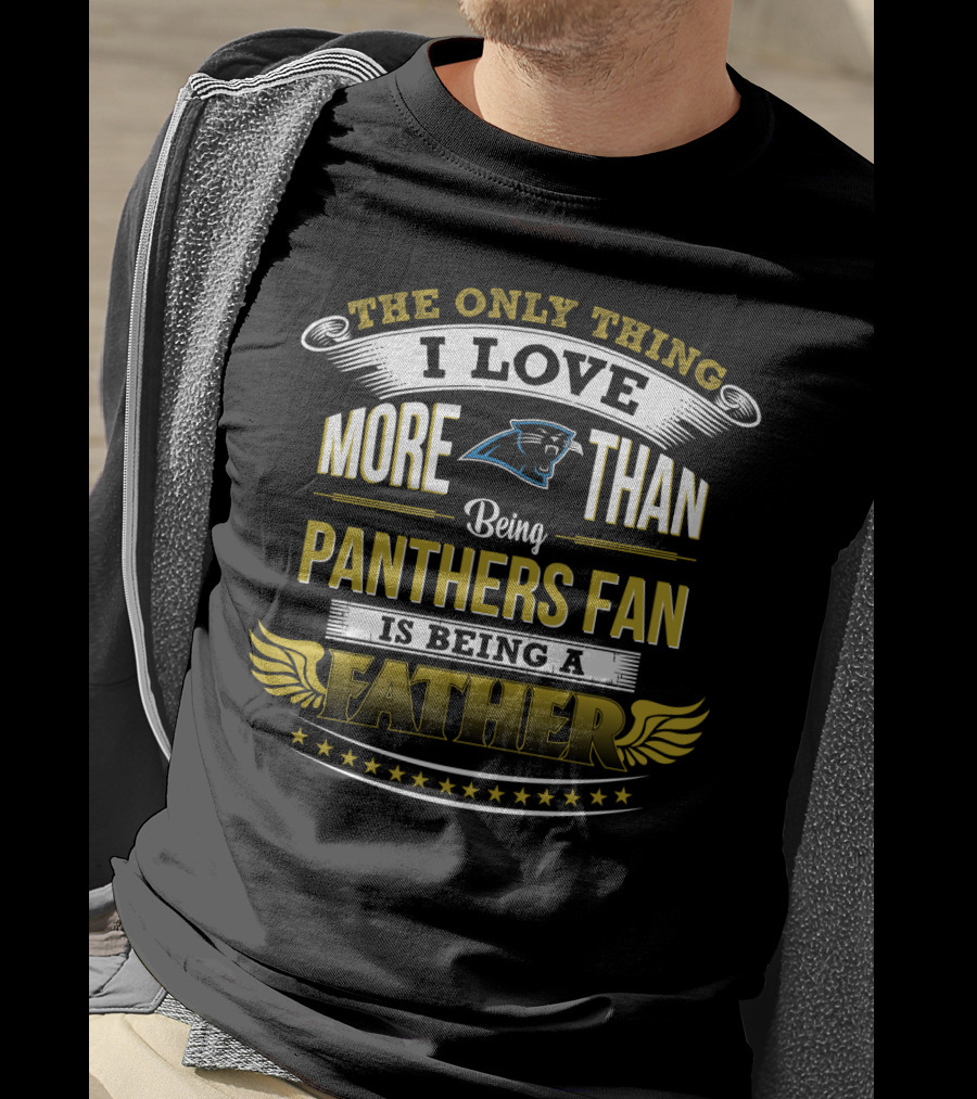 The Only Thing I Love More Than Being Panthers Fan Is Being A Father T-Shirt