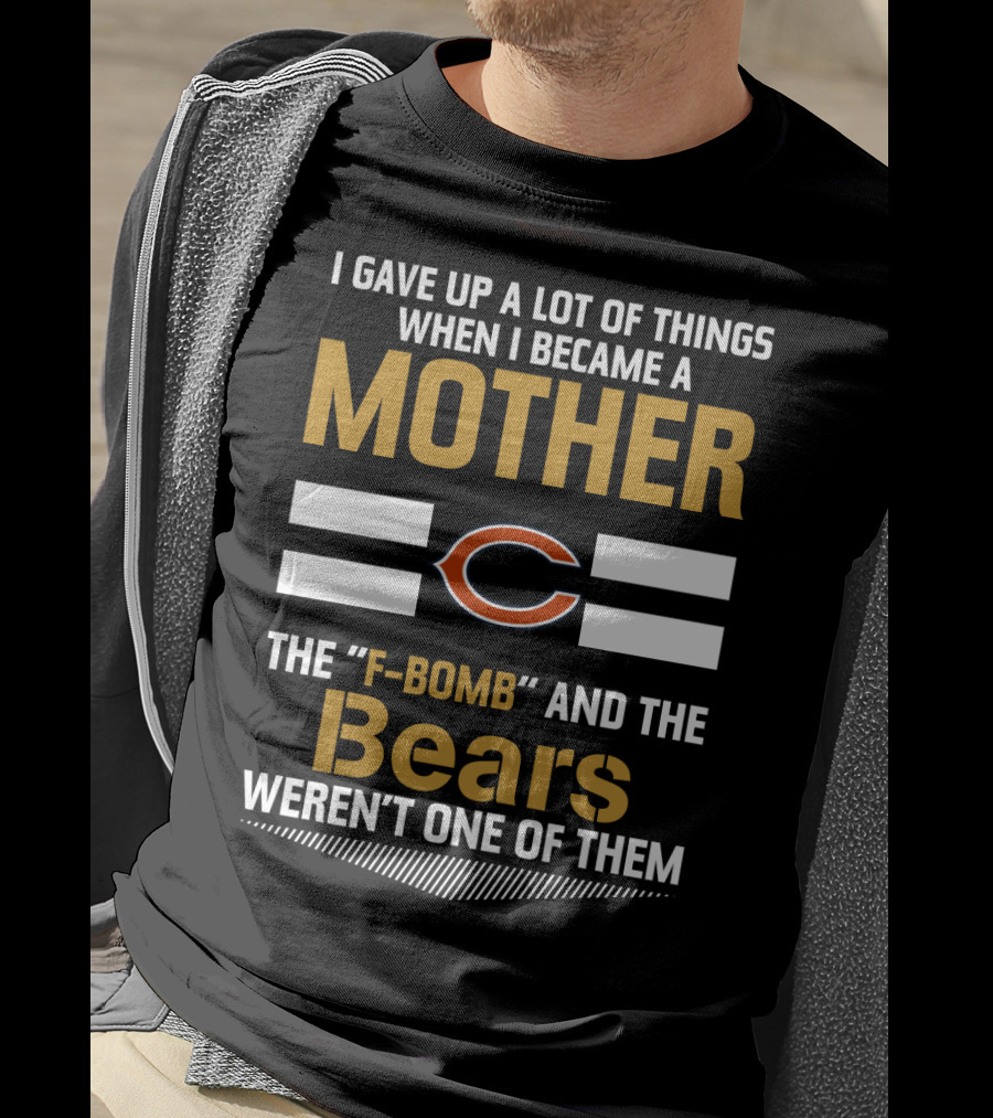 I Gave Up A Lot Of Things When I Became A Mother Chicago Bears The F-Bomb And The Bears Weren't One Of Them T-Shirt