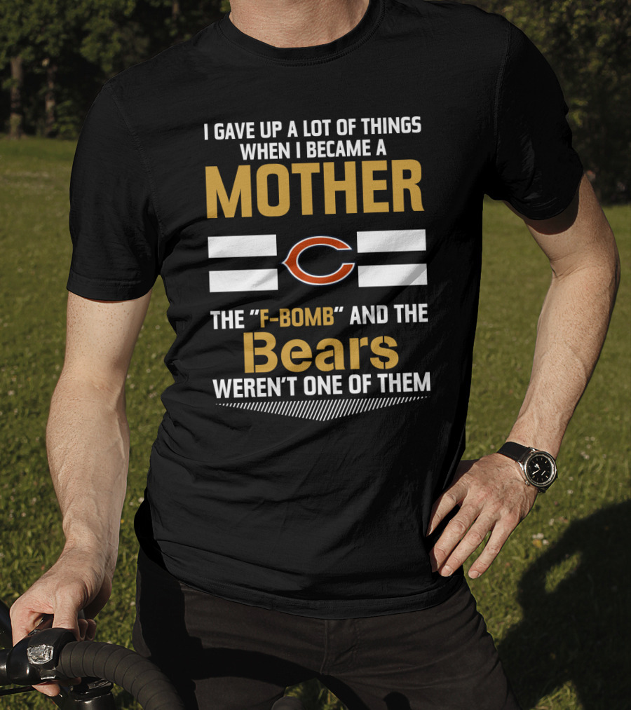 I Gave Up A Lot Of Things When I Became A Mother Chicago Bears The F-Bomb And The Bears Weren't One Of Them T-Shirt