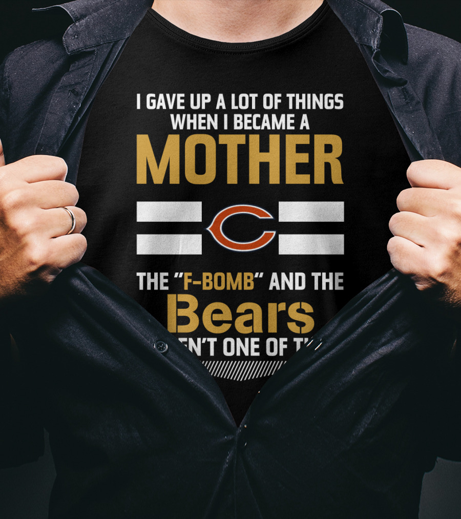 I Gave Up A Lot Of Things When I Became A Mother Chicago Bears The F-Bomb And The Bears Weren't One Of Them T-Shirt