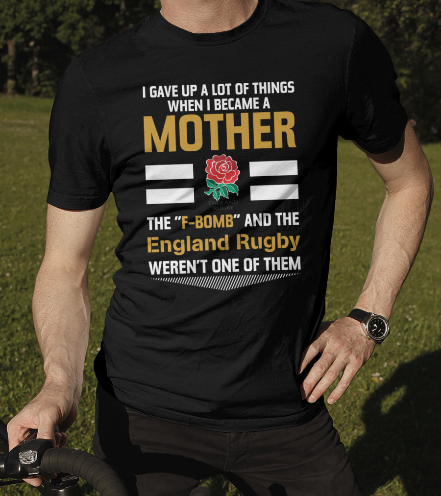I Gave Up A Lot Of Things When I Became A Mother England Rugby F-Bomb And Rfu Rose T-Shirt