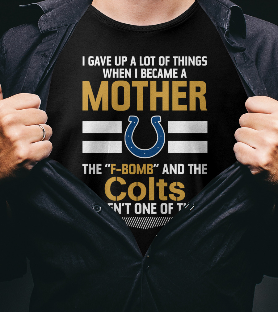 I Gave Up A Lot Of Things When I Became A Mother The F-Bomb And The Colts Weren't One Of Them T-Shirt