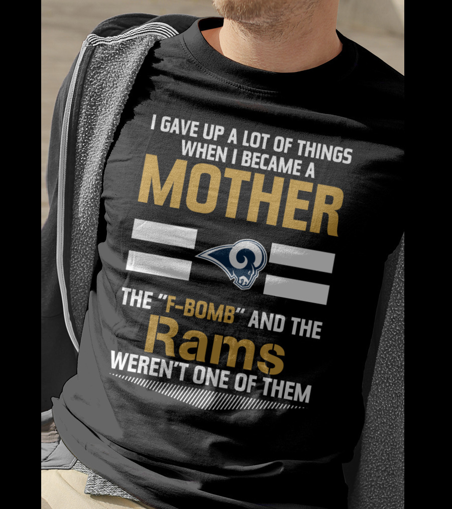 I Gave Up A Lot Of Things When I Became A Mother The F-Bomb And The Rams Weren't One Of Them T-Shirt
