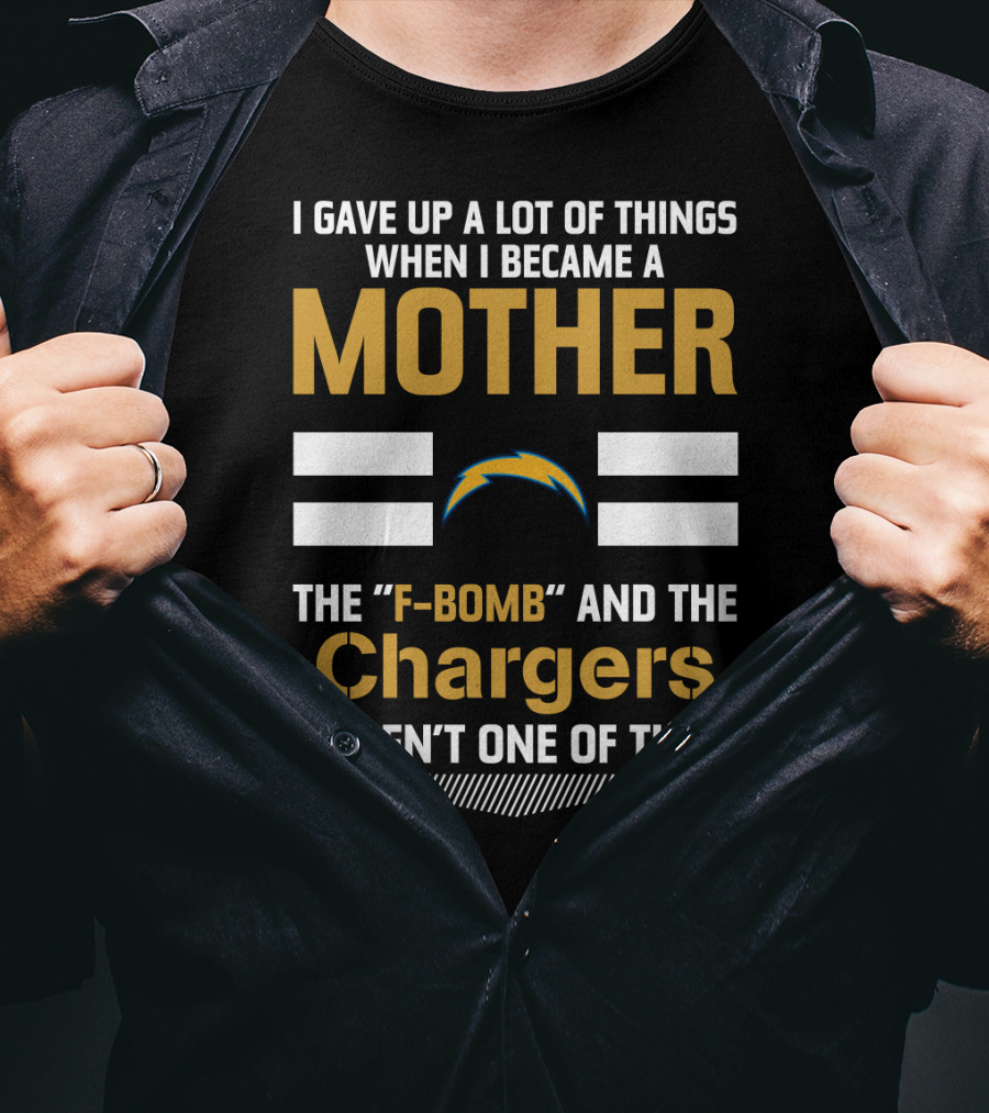 I Gave Up A Lot Of Things When I Became A Mother The F-Bomb And The Chargers Weren't One Of Them T-Shirt