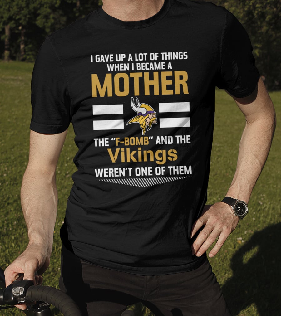 I Gave Up A Lot Of Things When I Became A Mother The F-Bomb And The Vikings Weren't One Of Them T-Shirt