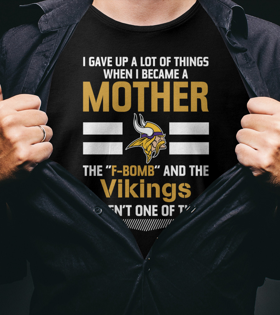 I Gave Up A Lot Of Things When I Became A Mother The F-Bomb And The Vikings Weren't One Of Them T-Shirt