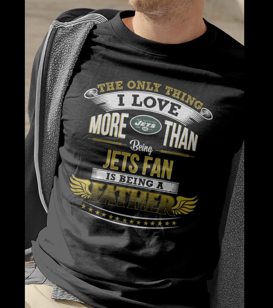 The Only Thing I Love More Than Being Jets Fan Is Being A Father New York Jets T-Shirt