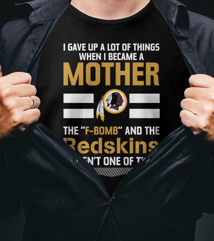I Gave Up A Lot Of Things When I Became A Mother The F-Bomb And The Redskins Weren't One Of Them T-Shirt