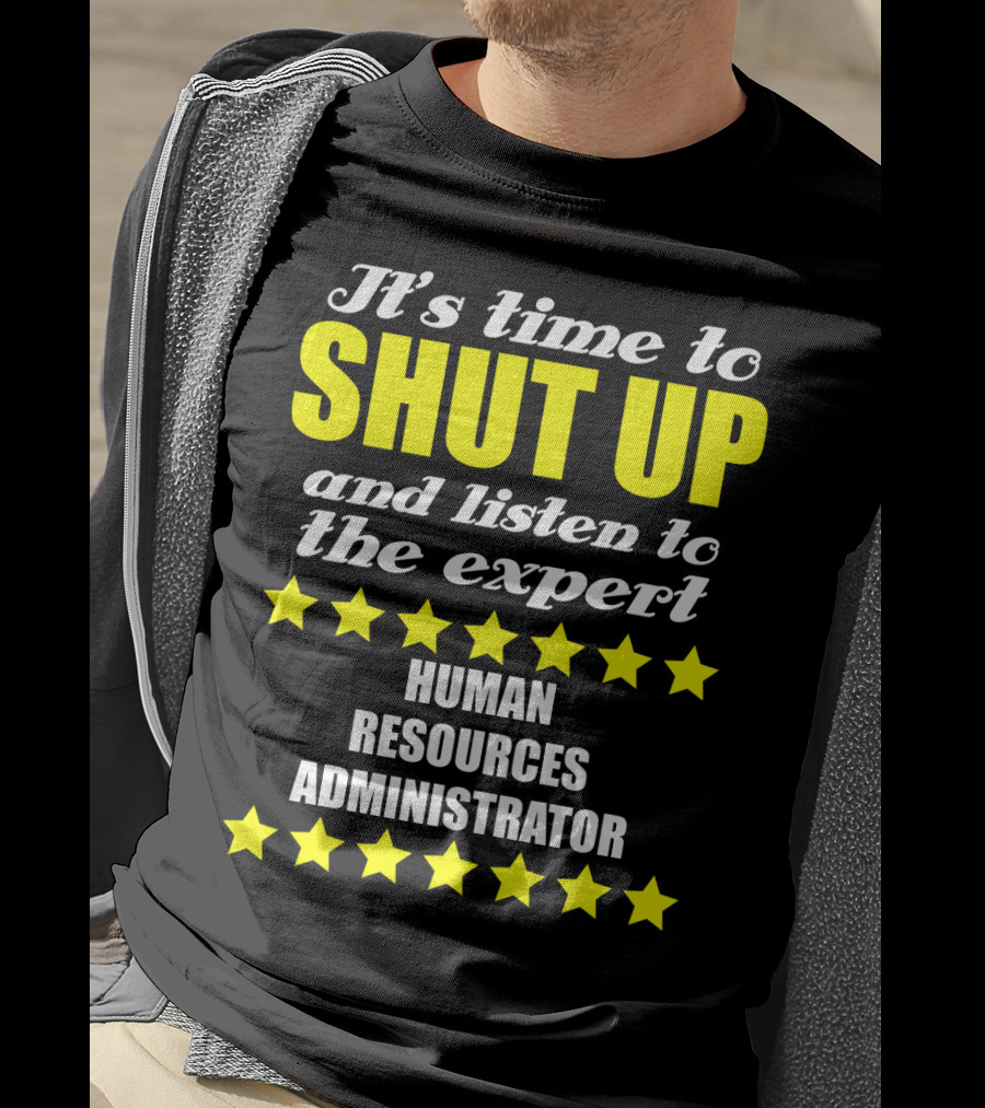 It's Time To Shut Up And Listen To The Expert Human Resources Administrator T-Shirt