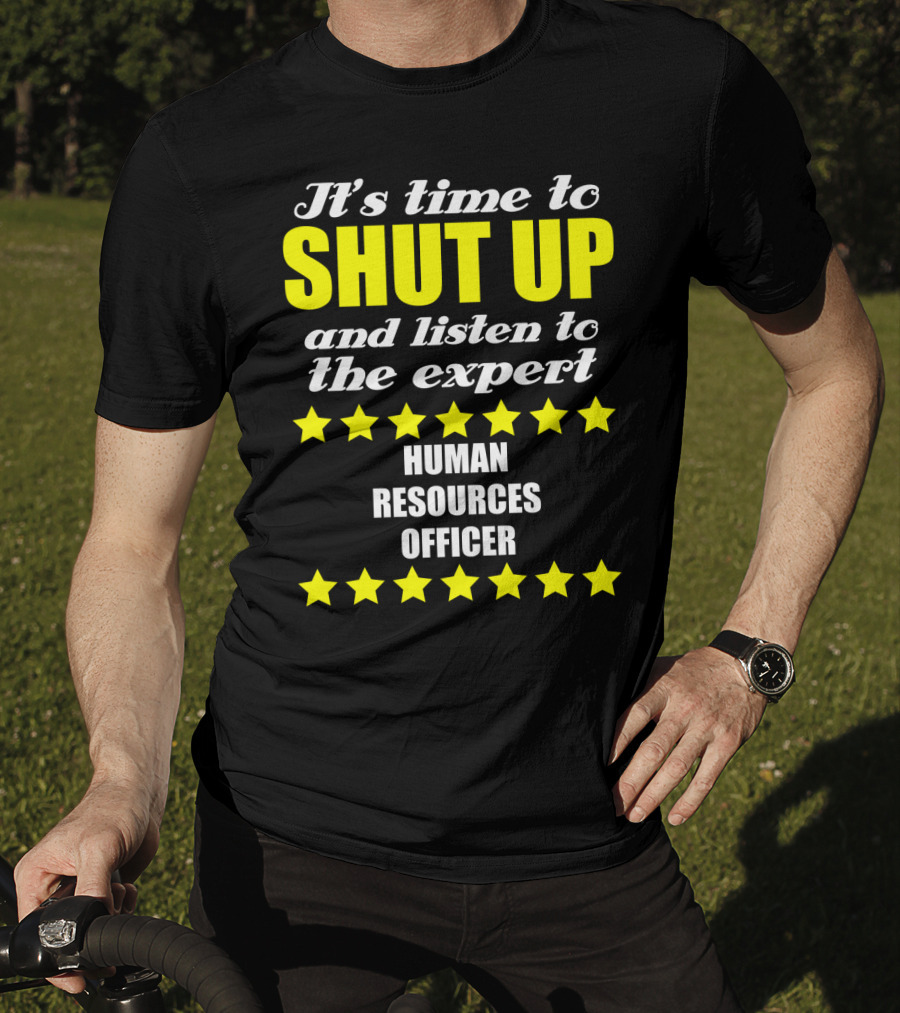 It's Time To Shut Up And Listen To The Expert Human Resources Officer T-Shirt