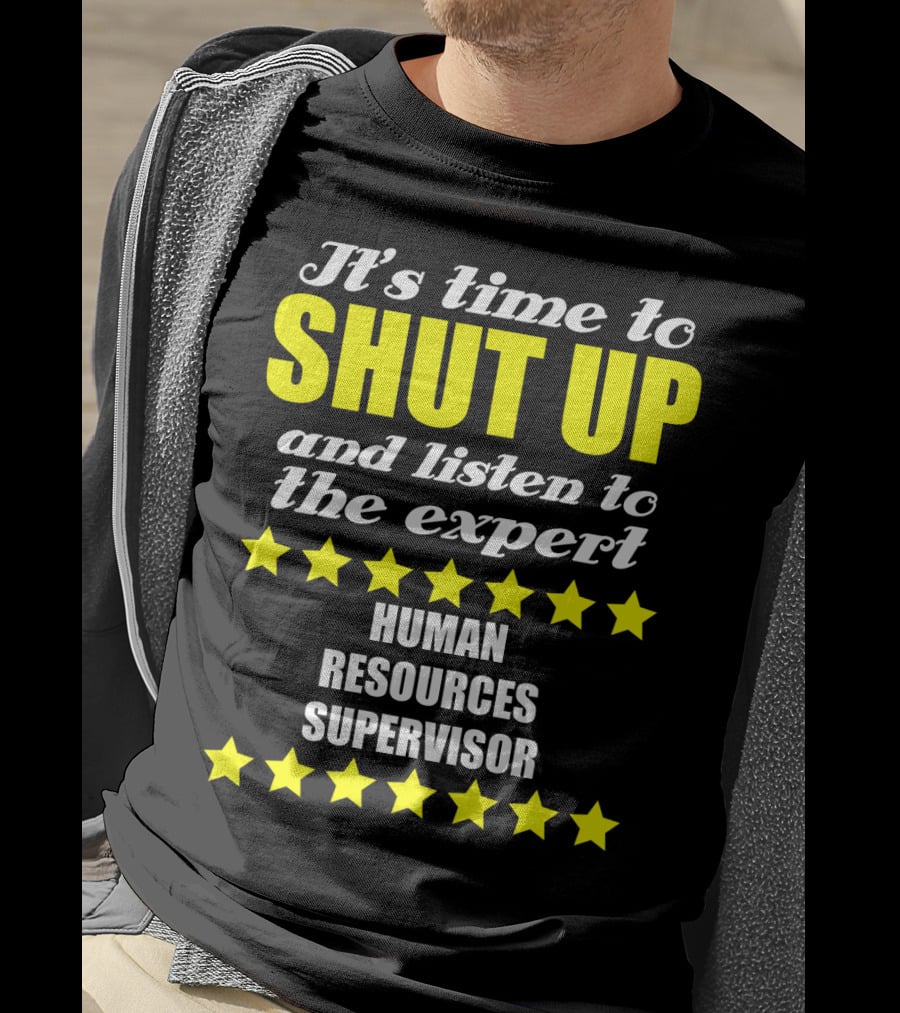 It's Time To Shut Up And Listen To The Expert Human Resources Supervisor T-Shirt