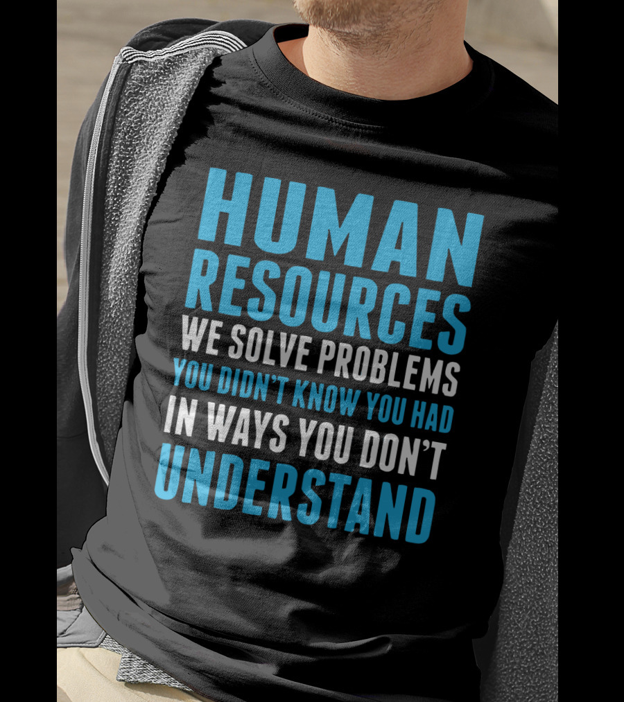 Human Resources We Solve Problems You Didn't Know You Had In Ways You Don't Understand T-Shirt
