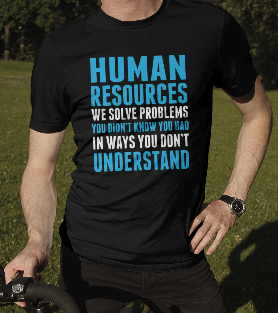 Human Resources We Solve Problems You Didn't Know You Had In Ways You Don't Understand T-Shirt