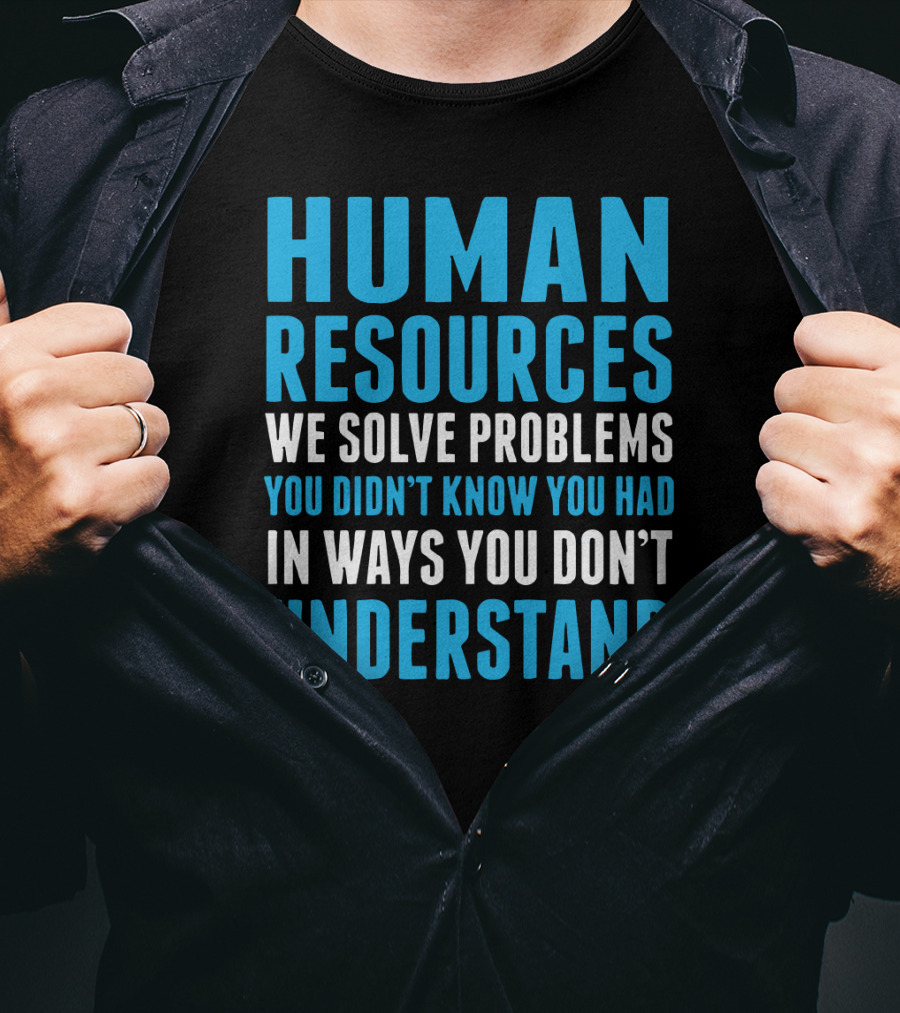 Human Resources We Solve Problems You Didn't Know You Had In Ways You Don't Understand T-Shirt