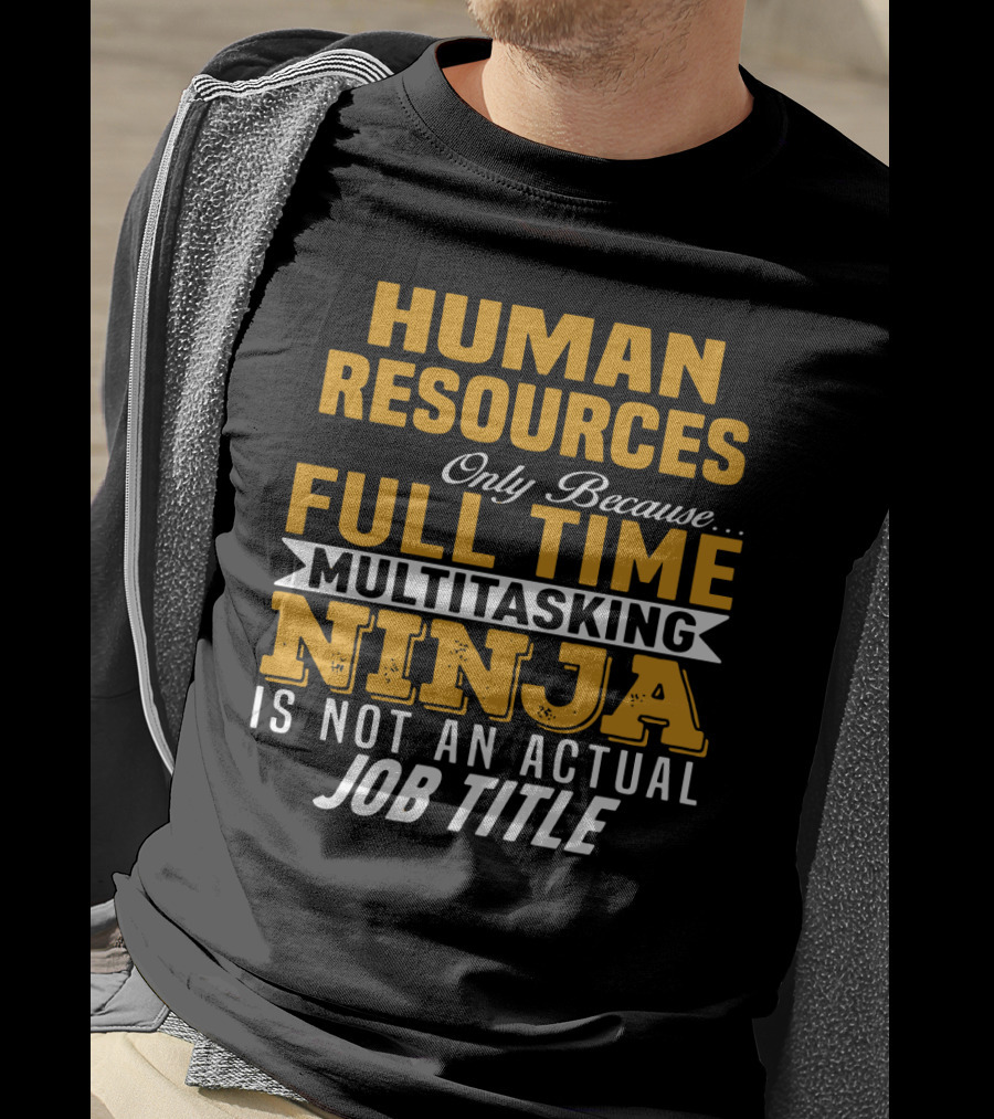 Human Resources Only Because Full Time Multitasking Ninja Is Not An Actual Job Title T-Shirt