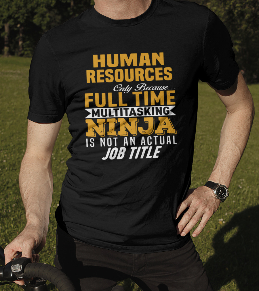 Human Resources Only Because Full Time Multitasking Ninja Is Not An Actual Job Title T-Shirt