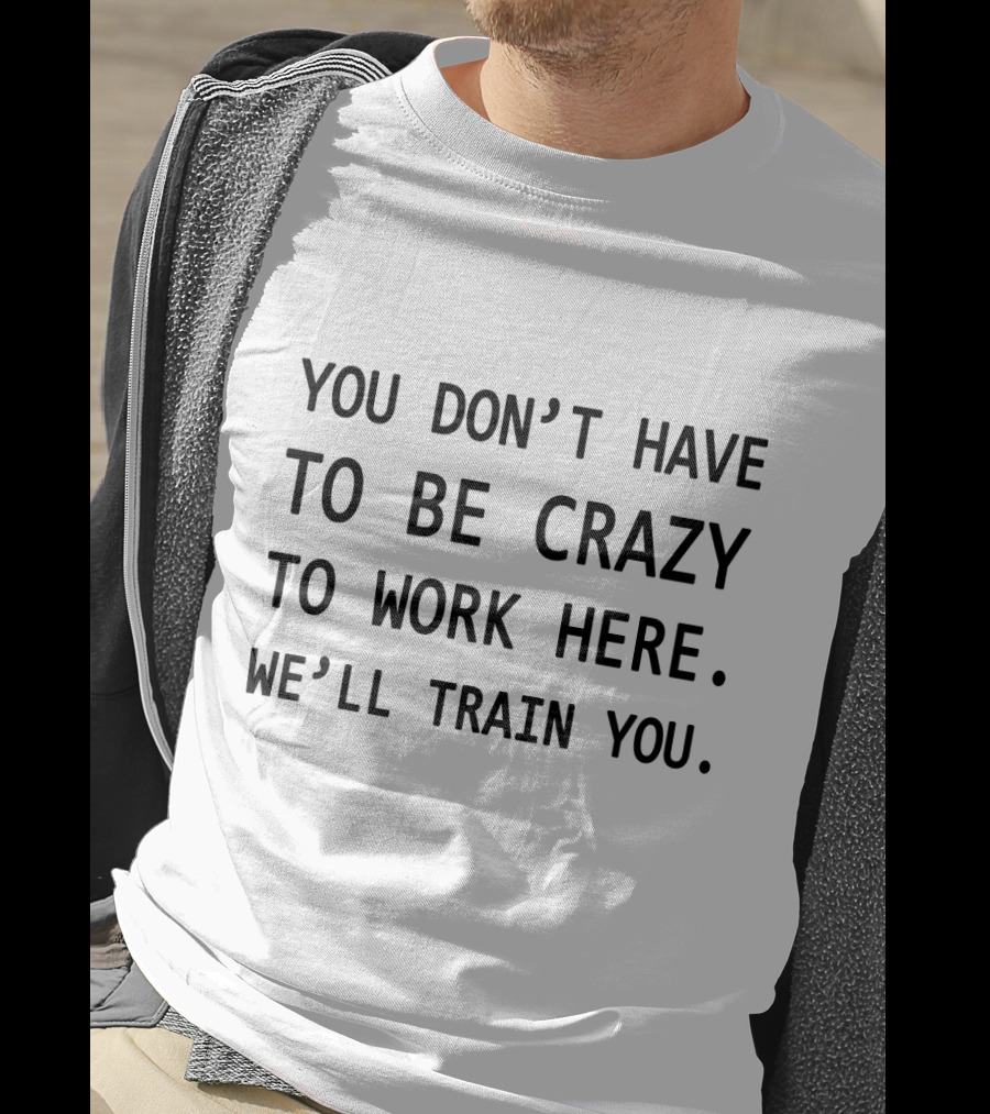 You Don't Have To Be Crazy To Work Here We'll Train You Novelty Coworker Coffee Mug T-Shirt